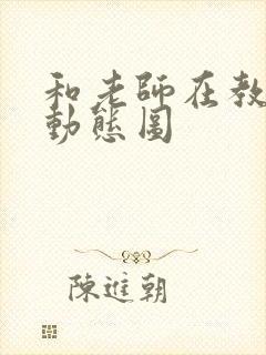 和老师在教室啪动态图