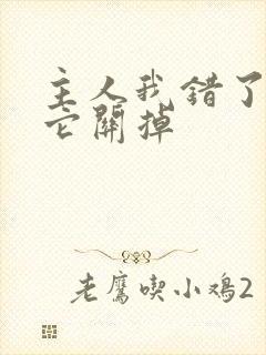 主人我错了请把它关掉