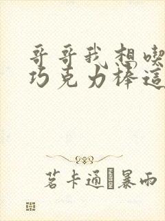 哥哥我想吃你的巧克力棒这是什么意思