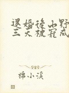 退婚后山野糙汉三天被宠成宝小说