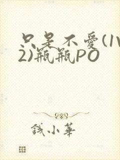 只是不爱(1V2)瓶瓶PO