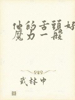 他的舌头好像有魔力一般