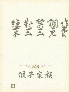 绝对禁锢作者芥末三三免费阅读