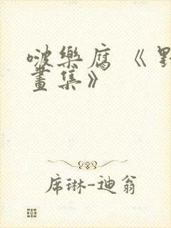 啵乐腐 《 野画集》