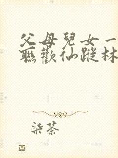 父母儿女一家大联欢仙踪林