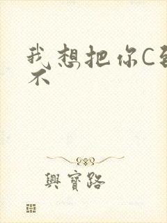 我想把你C到起不