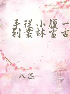 手从小腹一路开到丛林处古代