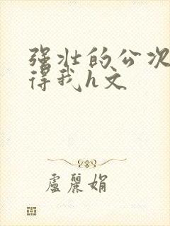 强壮的公次次弄得我h文