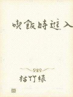 吃饭时进入女主