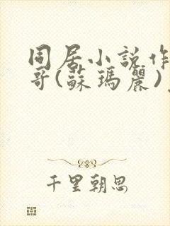 同居小说作者东哥(苏玛丽)免费阅读