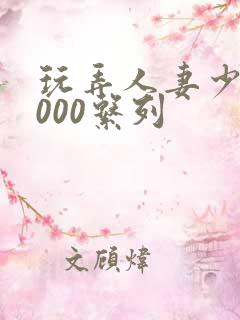 玩弄人妻少妇1000系列