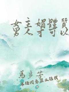 女主媚体质需要男人才可以活命