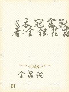 《衣冠禽兽》作者:金银花露