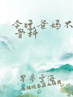 今晚爸妈不在家 骨科