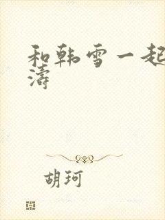 和韩雪一起玩刘涛
