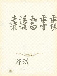 老汉和乖乖女h灌满白雪视频