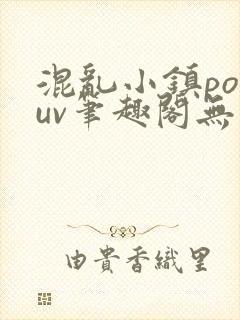 混乱小镇popuv笔趣阁无广告