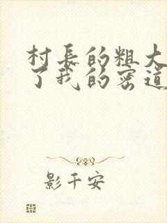 村长的粗大挺进了我的密道