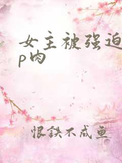 女主被强迫群np肉