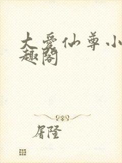 大爱仙尊小说笔趣阁