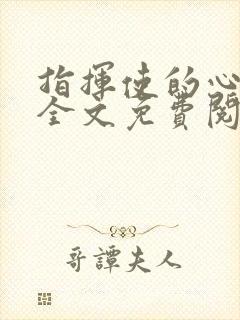 指挥使的心尖宠全文免费阅读