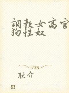 调教女高官为母狗性奴