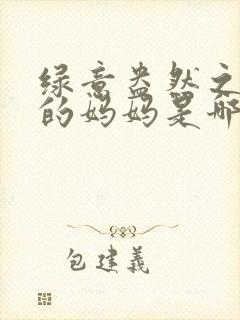 绿意盎然之小东的妈妈是哪个作者