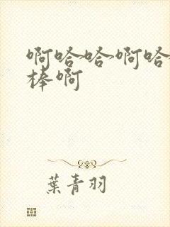 啊哈哈啊哈哈好棒啊