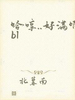 哈哼..好满啊bl