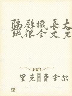 隔壁机长大叔是饿狼全文免费阅读无弹窗