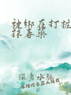 被绑在打桩机上抹春药