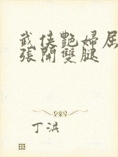 武侠艳妇屈辱的张开双腿