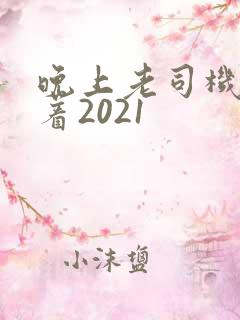 晚上老司机睡不着2021