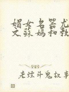 媚女名器尤物h文苏嫣和教官