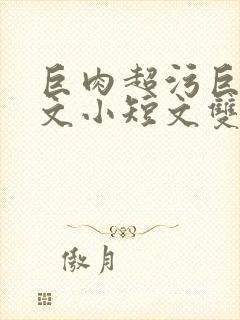 巨肉超污巨黄H文小短文双男