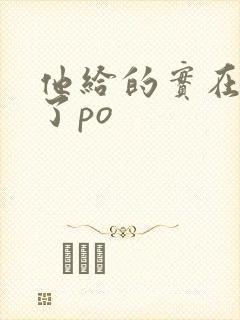 他给的实在太多了po