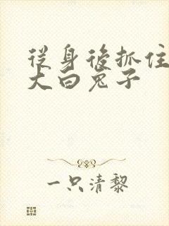 从身后抓住那对大白兔子