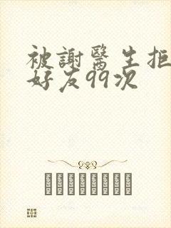 被谢医生拒绝加好友99次