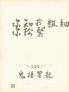 你知我粗细我知你松紧