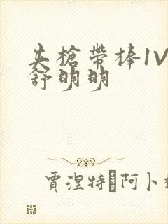 夹枪带棒1V2舒明明