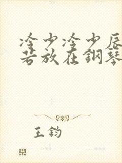 冷少冷少辰把童若放在钢琴上