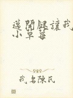 迈开腿让我吃你小草莓