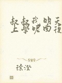 叔叔我明天还要上学呢回复贴