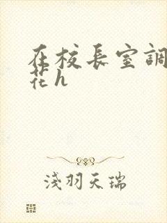 在校长室调教校花h