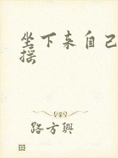 坐下来自己慢慢摇