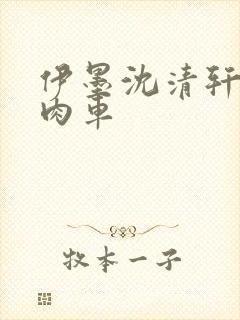 伊墨沈清轩人蛇肉车