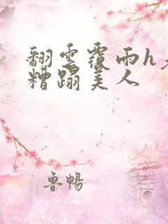 翻云覆雨h老头糟蹋美人