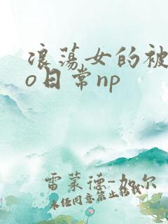 浪荡女的被cao日常np