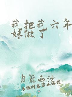 我把我六年级妹妹做了
