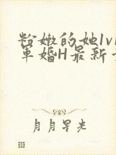 粉嫩的她1v1军婚H最新章节